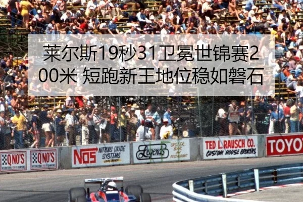 莱尔斯19秒31卫冕世锦赛200米 短跑新王地位稳如磐石