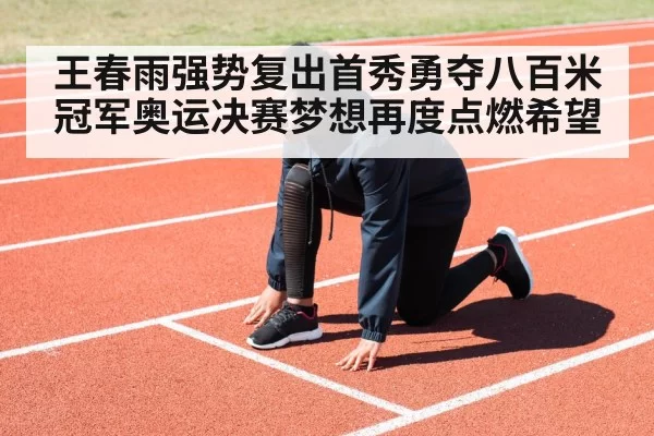 王春雨强势复出首秀勇夺八百米冠军奥运决赛梦想再度点燃希望