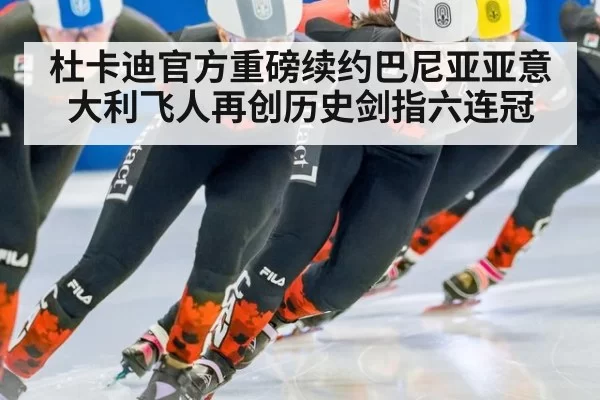 杜卡迪官方重磅续约巴尼亚亚意大利飞人再创历史剑指六连冠