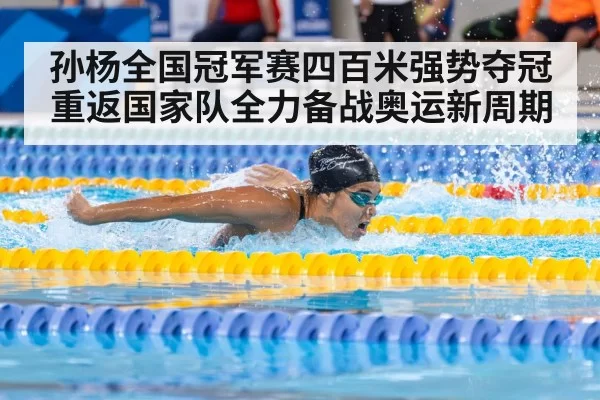 孙杨全国冠军赛四百米强势夺冠重返国家队全力备战奥运新周期
