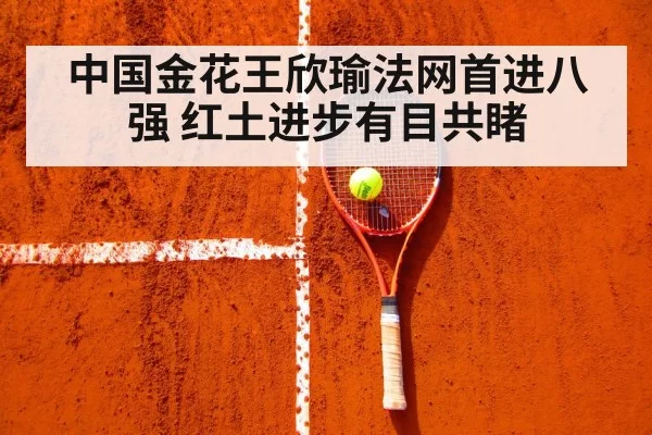 中国金花王欣瑜法网首进八强 红土进步有目共睹