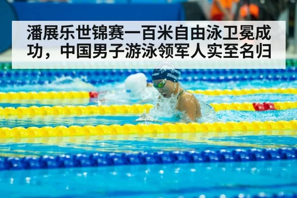潘展乐世锦赛一百米自由泳卫冕成功,中国男子游泳领军人实至名归